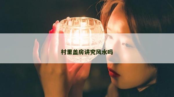 村里蓋房講究風水嗎