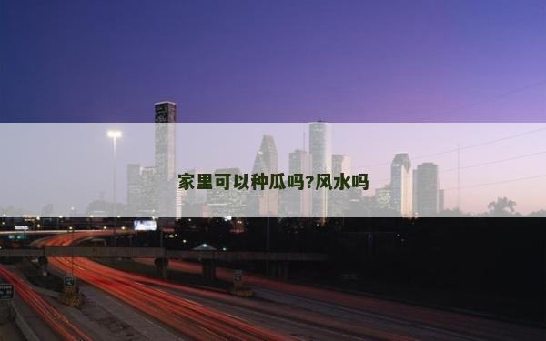 家里可以種瓜嗎?風水嗎