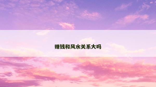賺錢和風水關系大嗎 賺錢和風水關系大嗎
