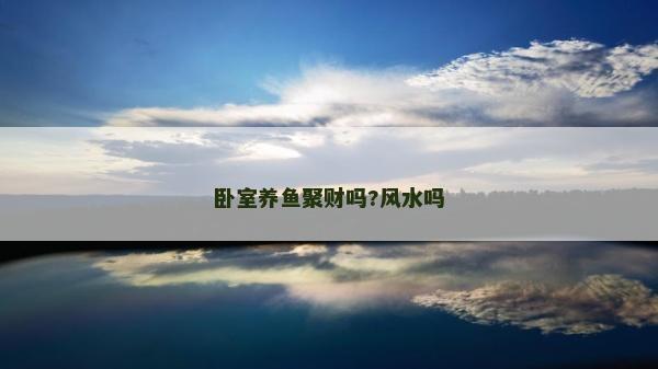 臥室養(yǎng)魚聚財嗎?風水嗎