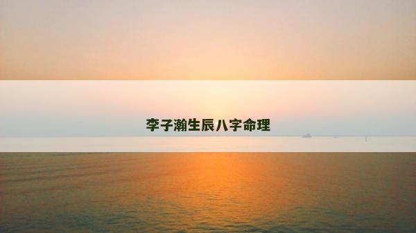 李子瀚生辰八字命理