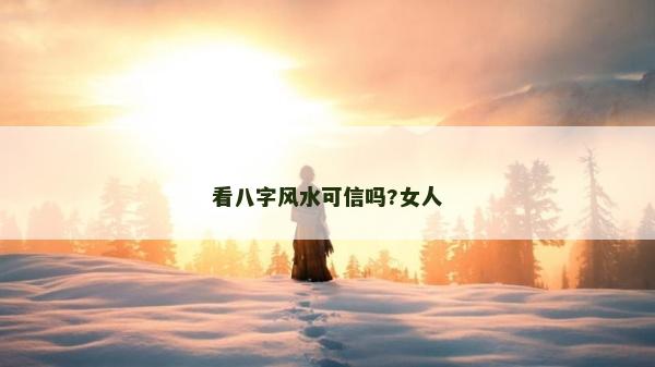 看八字風水可信嗎?女人