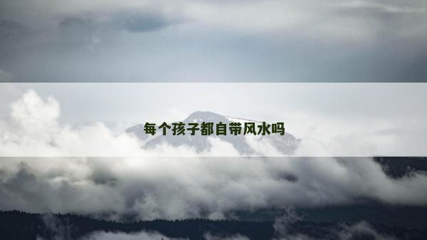 每個孩子都自帶風水嗎 每個孩子都自帶風水嗎