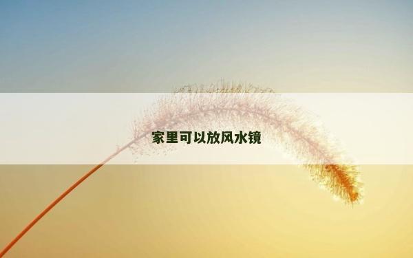 家里可以放風(fēng)水鏡 家里可以放風(fēng)水鏡