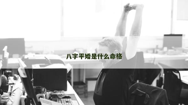 八字平婚是什么命格 八字平婚是什么命格