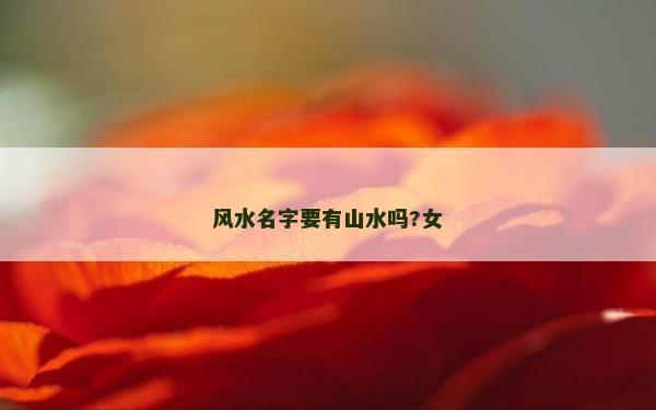風(fēng)水名字要有山水嗎?女