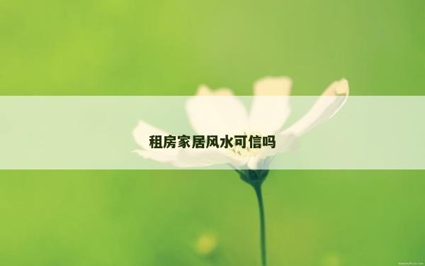 租房家居風(fēng)水可信嗎