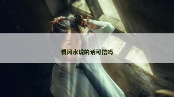 看風水說的話可信嗎 看風水說的話可信嗎