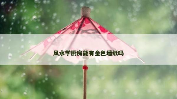 風水學廚房能有金色墻紙嗎 風水學廚房能有金色墻紙嗎
