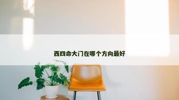 西四命大門在哪個方向最好 西四命大門在哪個方向最好