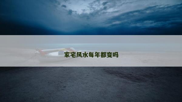 家宅風(fēng)水每年都變嗎