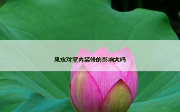 風(fēng)水對室內(nèi)裝修的影響大嗎