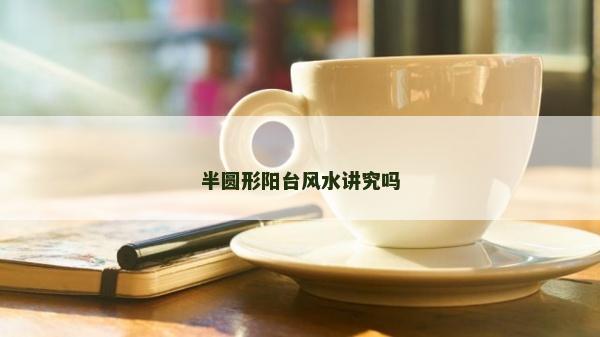 半圓形陽臺風水講究嗎