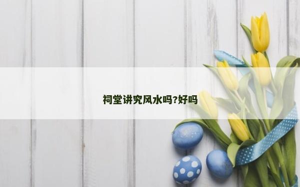 祠堂講究風水嗎?好嗎