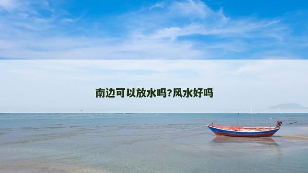 南邊可以放水嗎?風(fēng)水好嗎