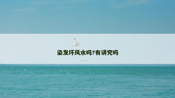 染發(fā)壞風(fēng)水嗎?有講究嗎