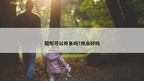 鞋柜可以養(yǎng)魚嗎?風(fēng)水好嗎