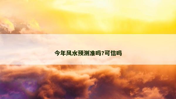 今年風(fēng)水預(yù)測準(zhǔn)嗎?可信嗎 今年風(fēng)水預(yù)測準(zhǔn)嗎?可信嗎