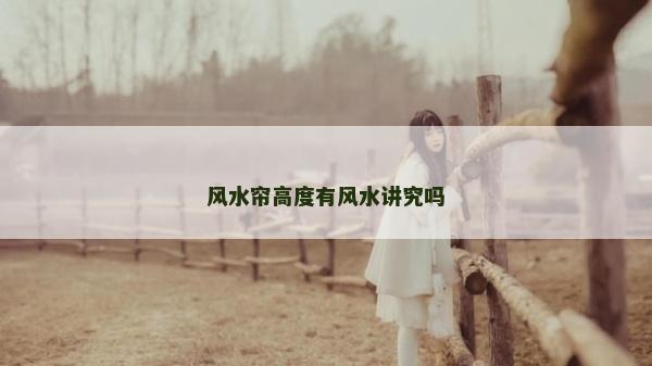 風(fēng)水簾高度有風(fēng)水講究嗎