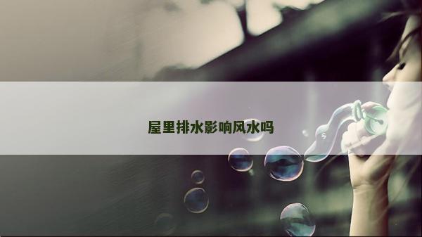 屋里排水影響風(fēng)水嗎
