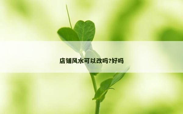 店鋪風(fēng)水可以改嗎?好嗎