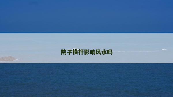 院子橫桿影響風(fēng)水嗎