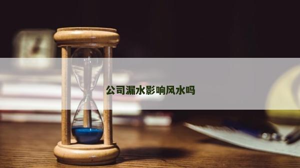 公司漏水影響風水嗎 公司漏水影響風水嗎