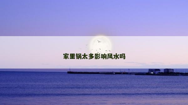 家里鍋太多影響風水嗎 家里鍋太多影響風水嗎
