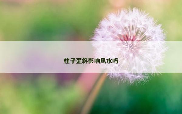 柱子歪斜影響風水嗎