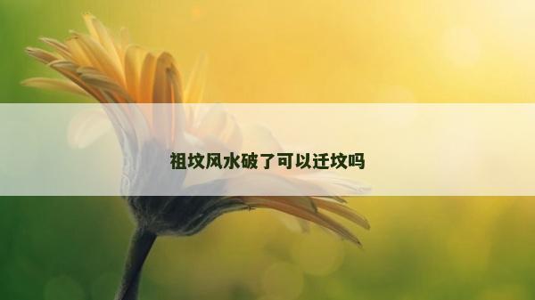 祖墳風(fēng)水破了可以遷墳嗎
