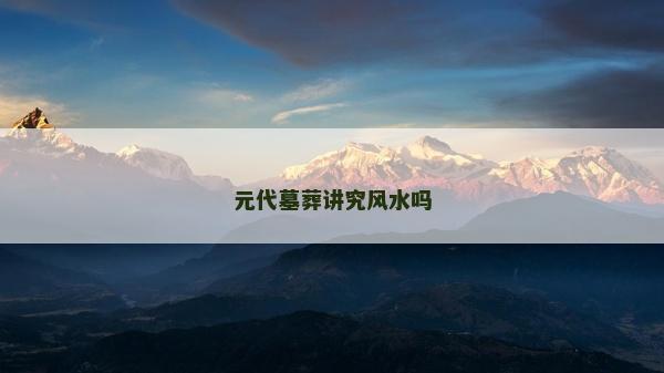 元代墓葬講究風水嗎