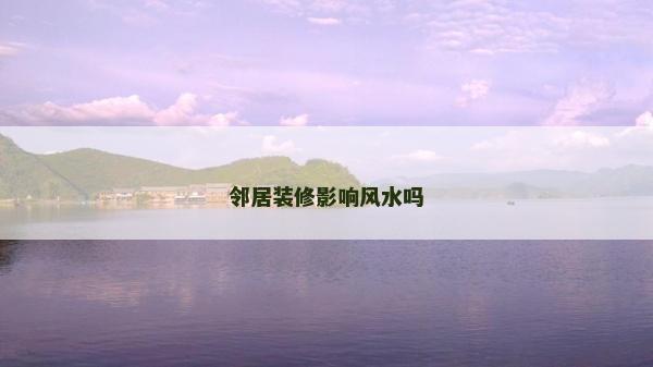 鄰居裝修影響風(fēng)水嗎