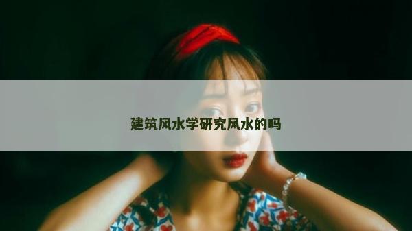 建筑風水學研究風水的嗎