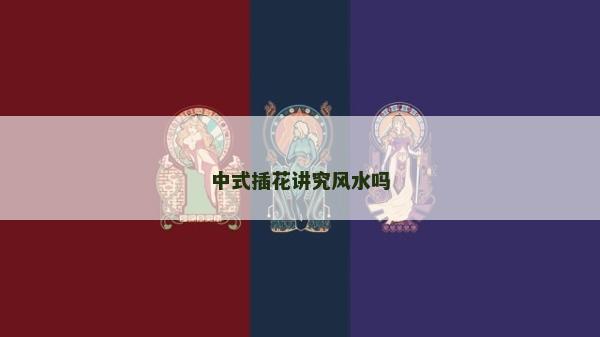中式插花講究風(fēng)水嗎