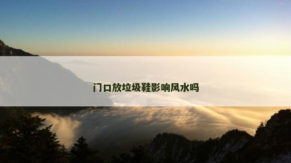 門口放垃圾鞋影響風(fēng)水嗎