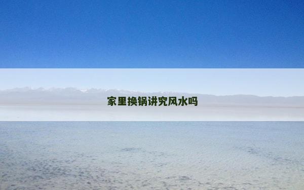 家里換鍋講究風水嗎