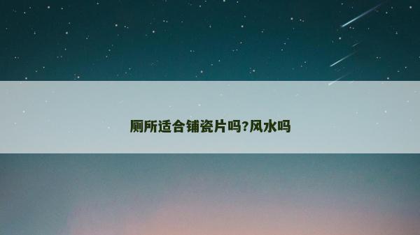 廁所適合鋪瓷片嗎?風(fēng)水嗎