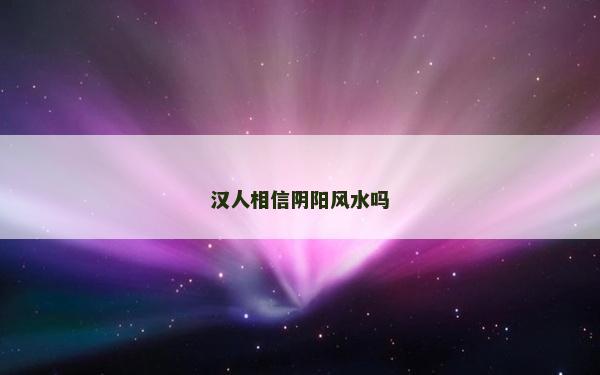 漢人相信陰陽風水嗎 漢人相信陰陽風水嗎