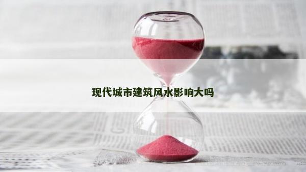 現(xiàn)代城市建筑風(fēng)水影響大嗎