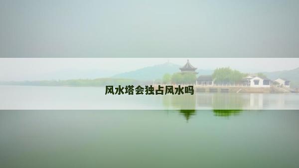 風(fēng)水塔會(huì)獨(dú)占風(fēng)水嗎