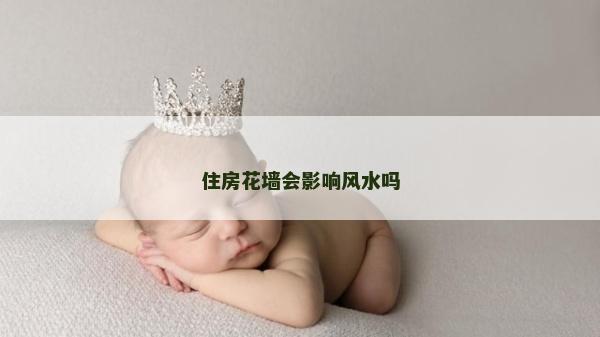 住房花墻會影響風水嗎 住房花墻會影響風水嗎