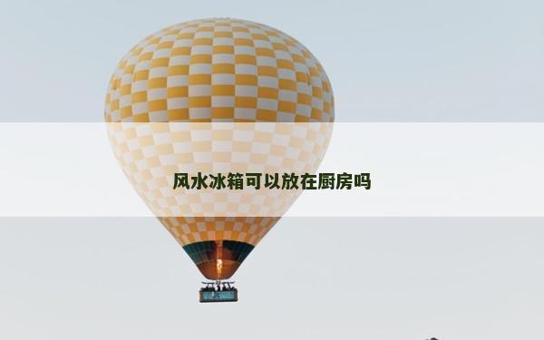 風水冰箱可以放在廚房嗎