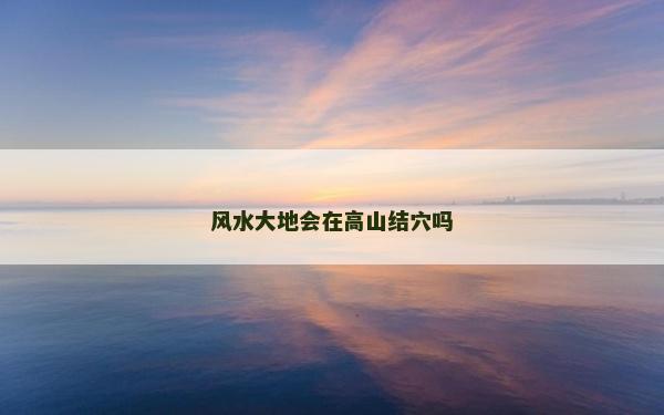 風水大地會在高山結穴嗎