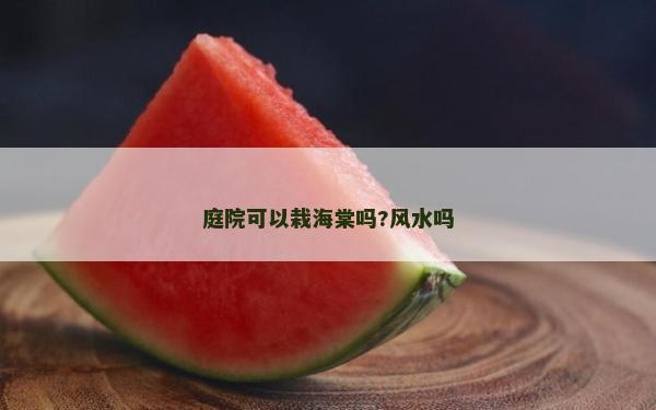 庭院可以栽海棠嗎?風水嗎 庭院可以栽海棠嗎?風水嗎