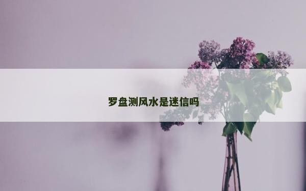 羅盤測風水是迷信嗎
