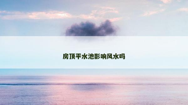 房頂平水池影響風(fēng)水嗎