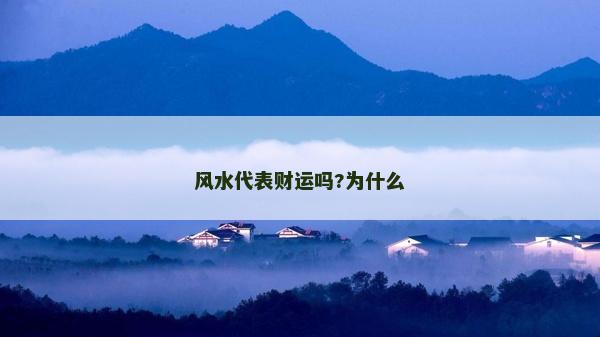 風(fēng)水代表財(cái)運(yùn)嗎?為什么 風(fēng)水代表財(cái)運(yùn)嗎?為什么