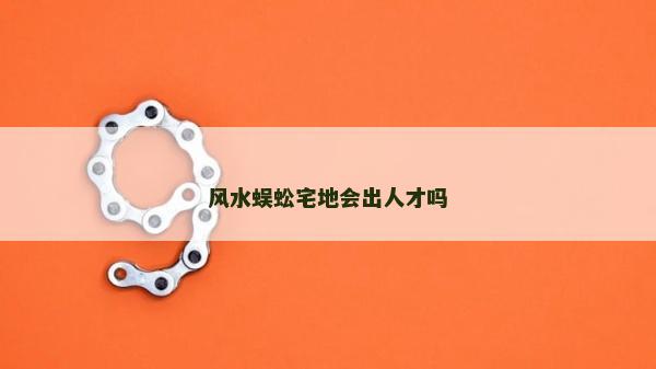 風水蜈蚣宅地會出人才嗎 風水蜈蚣宅地會出人才嗎