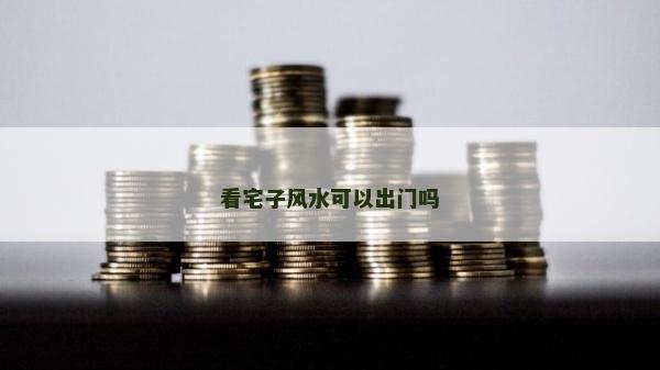 看宅子風水可以出門嗎