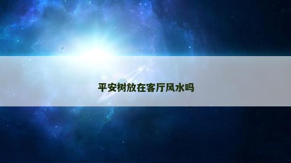 平安樹放在客廳風水嗎 平安樹放在客廳風水嗎